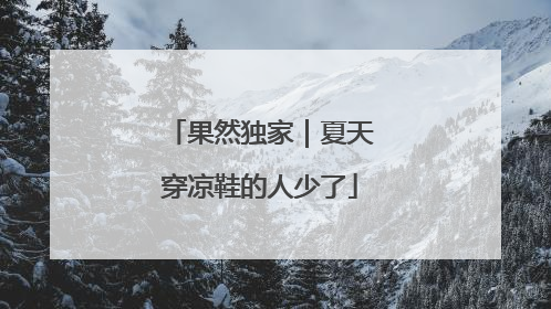 果然独家｜夏天穿凉鞋的人少了