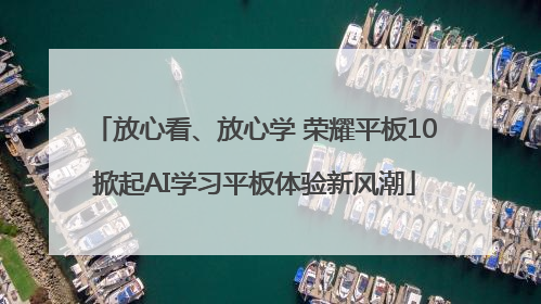 放心看、放心学 荣耀平板10掀起AI学习平板体验新风潮