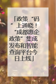政策“码”上通晓！“成都惠企政策”集成发布和智能查询平台今日上线
