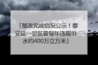 整改完成情况公示！泰安这一景区曾每年违规引水约400万立方米