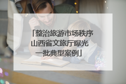 整治旅游市场秩序 山西省文旅厅曝光一批典型案例