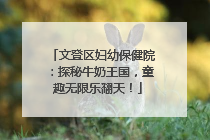 文登区妇幼保健院：探秘牛奶王国，童趣无限乐翻天！