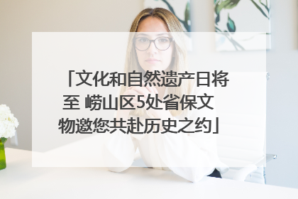 文化和自然遗产日将至 崂山区5处省保文物邀您共赴历史之约