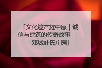 文化遗产耀中原｜诚信与建筑的传奇故事——邓城叶氏庄园