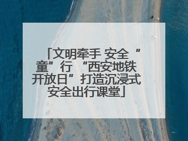 文明牵手 安全“童”行 “西安地铁开放日”打造沉浸式安全出行课堂