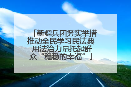 新疆兵团务实举措推动全民学习民法典 用法治力量托起群众“稳稳的幸福”