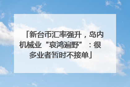 新台币汇率强升，岛内机械业“哀鸿遍野”：很多业者暂时不接单