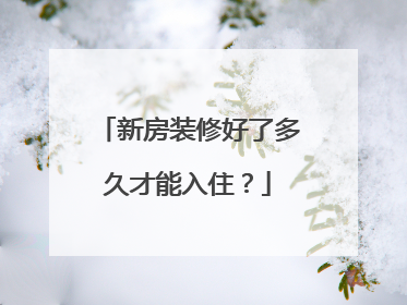新房装修好了多久才能入住？