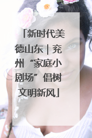 新时代美德山东｜兖州“家庭小剧场”倡树文明新风