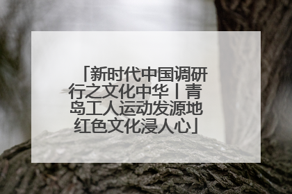 新时代中国调研行之文化中华丨青岛工人运动发源地红色文化浸人心