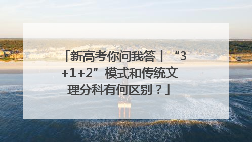新高考你问我答丨“3+1+2”模式和传统文理分科有何区别？