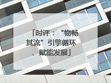 时评：“物畅其流”引擎循环、赋能发展