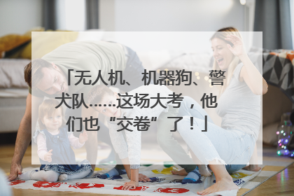 无人机、机器狗、警犬队……这场大考，他们也“交卷”了！
