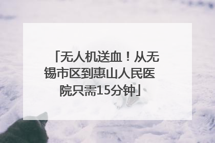 无人机送血！从无锡市区到惠山人民医院只需15分钟