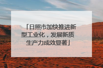 日照市加快推进新型工业化，发展新质生产力成效显著