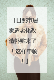 日照市居家适老化改造补贴来了！这样申领！