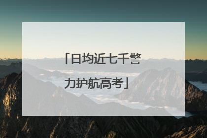 日均近七千警力护航高考