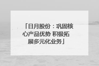 日月股份：巩固核心产品优势 积极拓展多元化业务