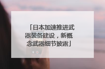 日本加速推进武器装备建设，新概念武器细节披露