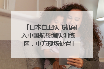 日本自卫队飞机闯入中国航母编队训练区，中方现场处置