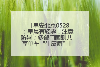 早安北京0528：早晨有轻雾，注意防暑；多部门围剿共享单车“牛皮癣”