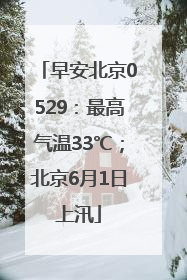 早安北京0529：最高气温33℃；北京6月1日上汛