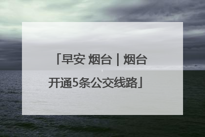 早安 烟台｜烟台开通5条公交线路