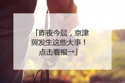 昨夜今晨，京津冀发生这些大事！点击看报→