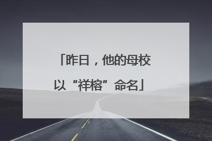 昨日，他的母校以“祥榕”命名