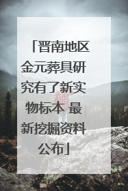 晋南地区金元葬具研究有了新实物标本 最新挖掘资料公布