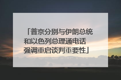 普京分别与伊朗总统和以色列总理通电话 强调重启谈判重要性