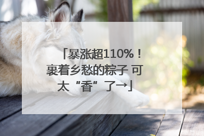 暴涨超110%！裹着乡愁的粽子 可太“香”了→
