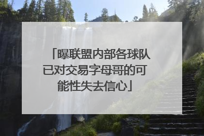 曝联盟内部各球队已对交易字母哥的可能性失去信心