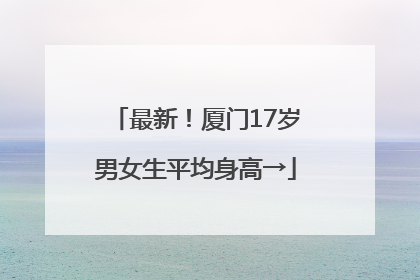 最新！厦门17岁男女生平均身高→