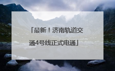 最新！济南轨道交通4号线正式电通