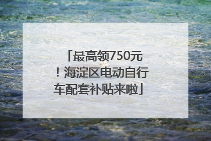 最高领750元！海淀区电动自行车配套补贴来啦