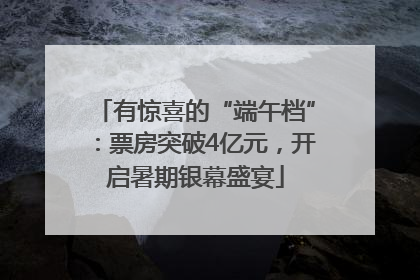 有惊喜的“端午档”：票房突破4亿元，开启暑期银幕盛宴