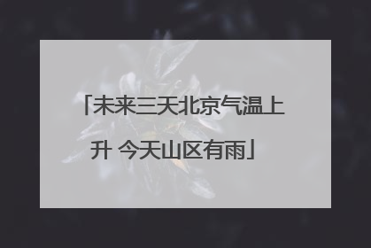 未来三天北京气温上升 今天山区有雨