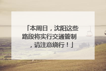 本周日，沈阳这些路段将实行交通管制，请注意绕行！