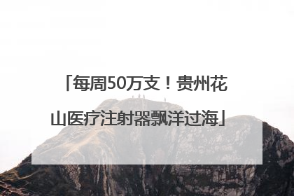 每周50万支！贵州花山医疗注射器飘洋过海