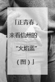 正青春，来看信州的“火焰蓝”（图）
