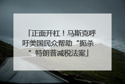正面开杠！马斯克呼吁美国民众帮助“扼杀”特朗普减税法案