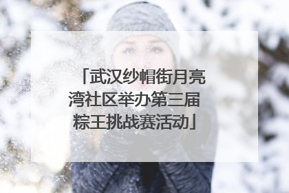 武汉纱帽街月亮湾社区举办第三届粽王挑战赛活动