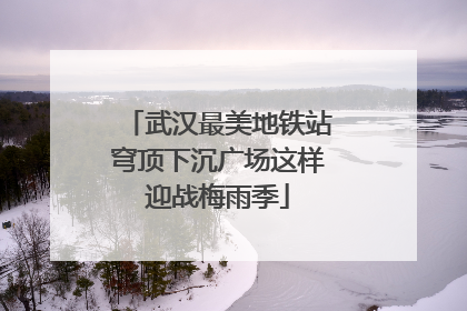 武汉最美地铁站穹顶下沉广场这样迎战梅雨季