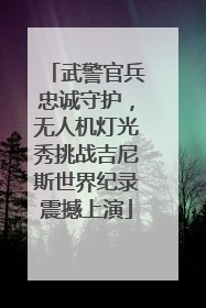 武警官兵忠诚守护，无人机灯光秀挑战吉尼斯世界纪录震撼上演
