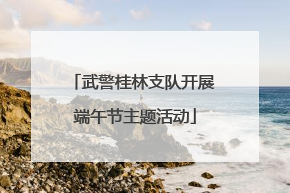 武警桂林支队开展端午节主题活动