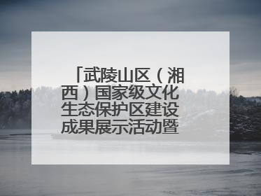 武陵山区（湘西）国家级文化生态保护区建设成果展示活动暨龙山县第十届舍巴日即将启幕