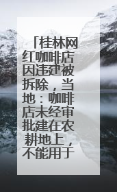 桂林网红咖啡店因违建被拆除，当地：咖啡店未经审批建在农耕地上，不能用于商业用途