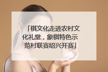 棋文化走进农村文化礼堂，象棋特色示范村联赛绍兴开赛