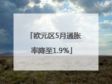 欧元区5月通胀率降至1.9%